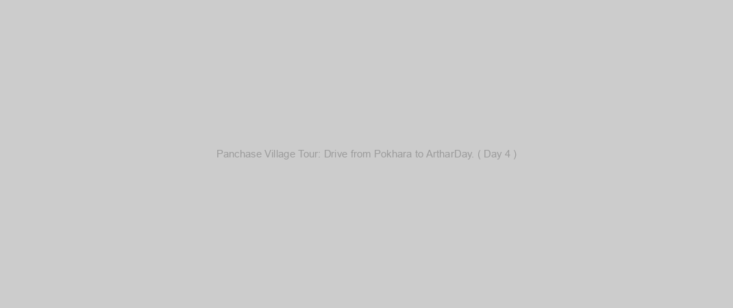 Panchase Village Tour: Drive from Pokhara to ArtharDay. ( Day 4 )